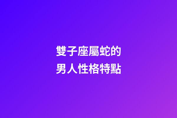 雙子座屬蛇的男人性格特點-第1張-星座運勢-玄機派