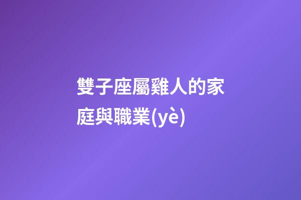 雙子座屬雞人的家庭與職業(yè)-第1張-星座運(yùn)勢(shì)-玄機(jī)派