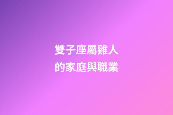 雙子座屬雞人的家庭與職業-第1張-星座運勢-玄機派