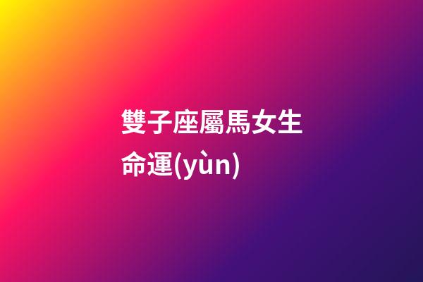 雙子座屬馬女生命運(yùn)-第1張-星座運(yùn)勢(shì)-玄機(jī)派