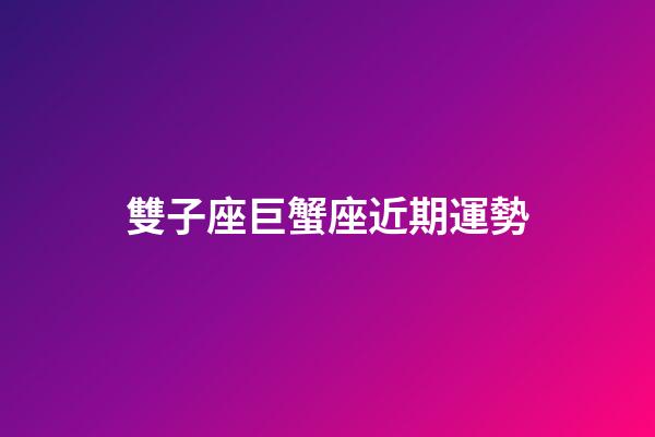 雙子座巨蟹座近期運勢-第1張-星座運勢-玄機派