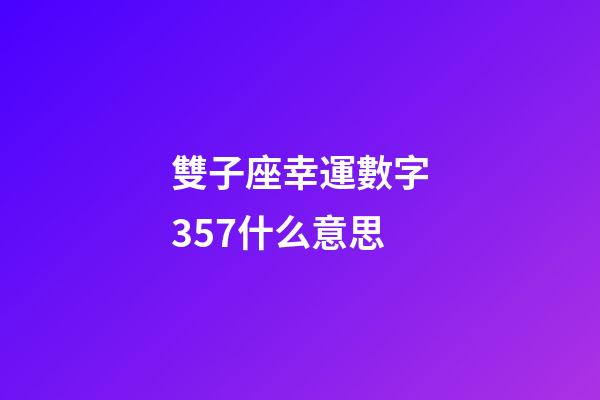 雙子座幸運數字357什么意思-第1張-星座運勢-玄機派