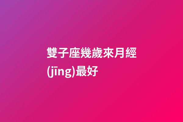 雙子座幾歲來月經(jīng)最好