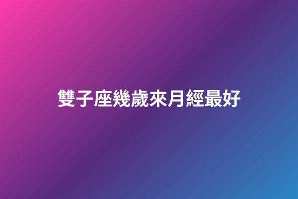 雙子座幾歲來月經最好-第1張-星座運勢-玄機派