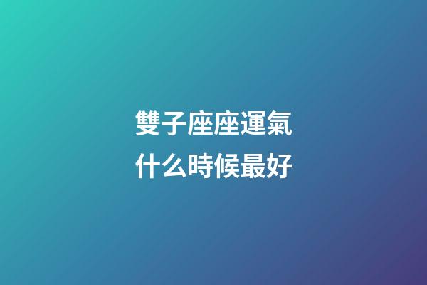 雙子座座運氣什么時候最好-第1張-星座運勢-玄機派