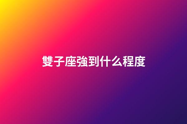 雙子座強到什么程度-第1張-星座運勢-玄機派
