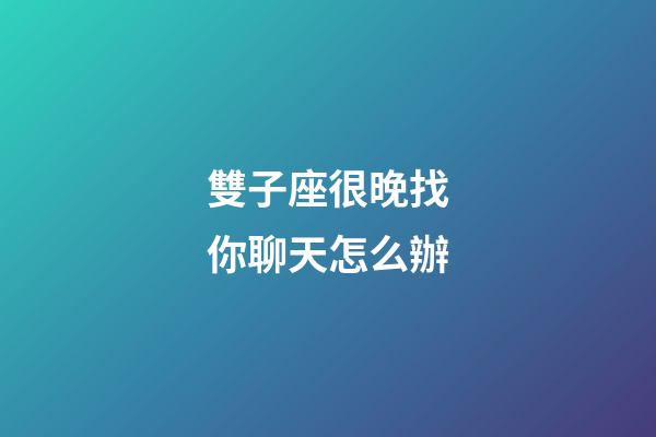 雙子座很晚找你聊天怎么辦-第1張-星座運(yùn)勢(shì)-玄機(jī)派
