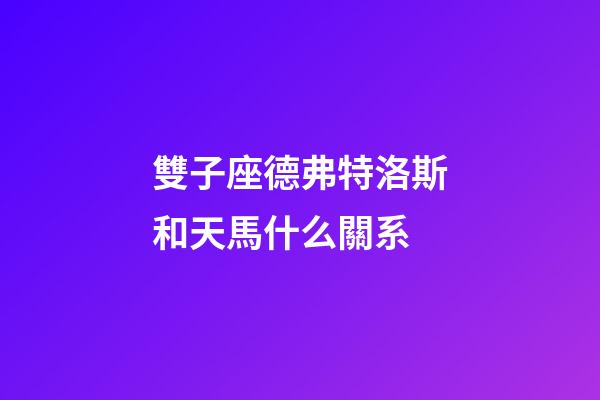 雙子座德弗特洛斯和天馬什么關系