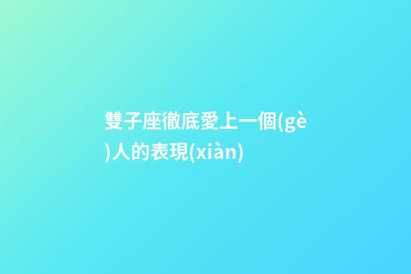 雙子座徹底愛上一個(gè)人的表現(xiàn)-第1張-星座運(yùn)勢-玄機(jī)派