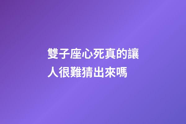 雙子座心死真的讓人很難猜出來嗎-第1張-星座運(yùn)勢-玄機(jī)派