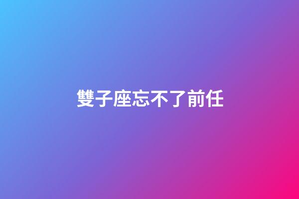 雙子座忘不了前任-第1張-星座運勢-玄機派