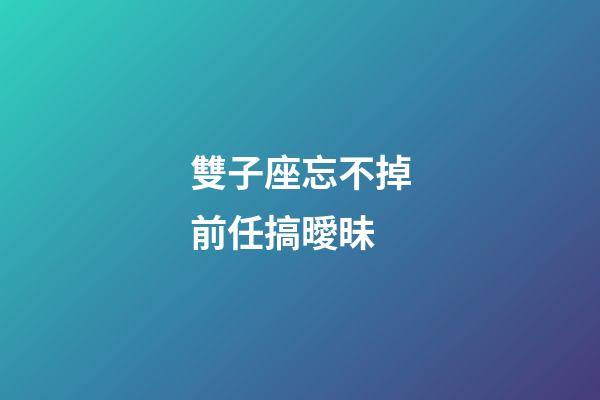雙子座忘不掉前任搞曖昧-第1張-星座運(yùn)勢(shì)-玄機(jī)派