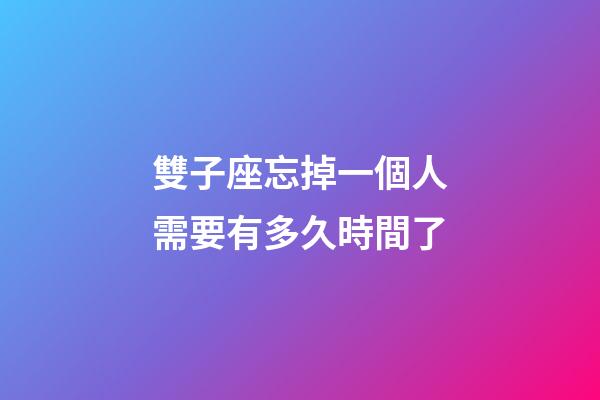 雙子座忘掉一個人需要有多久時間了-第1張-星座運勢-玄機派