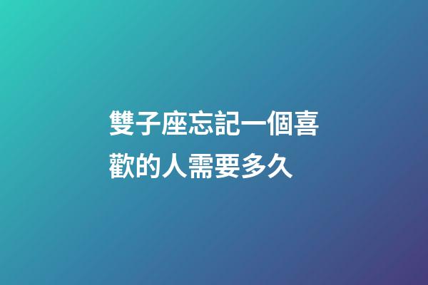 雙子座忘記一個喜歡的人需要多久-第1張-星座運勢-玄機派