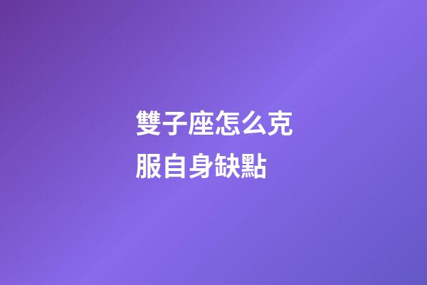 雙子座怎么克服自身缺點-第1張-星座運勢-玄機派