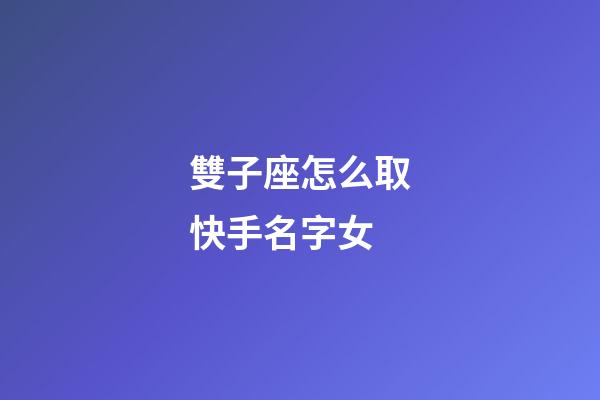 雙子座怎么取快手名字女-第1張-星座運勢-玄機派