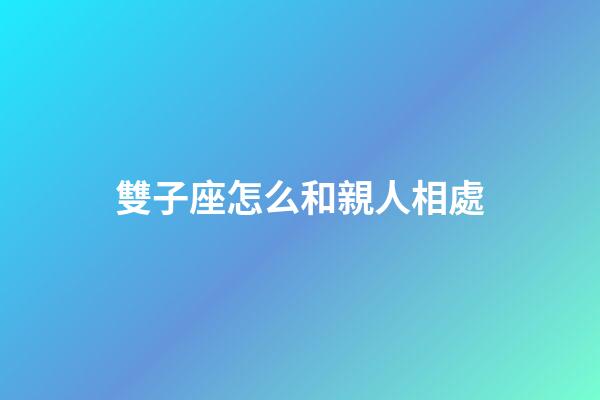雙子座怎么和親人相處-第1張-星座運勢-玄機派