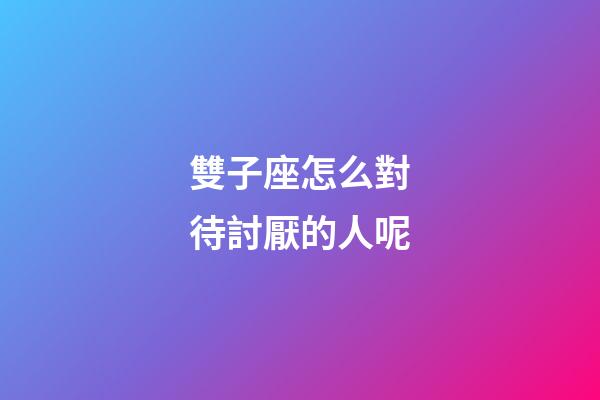 雙子座怎么對待討厭的人呢-第1張-星座運勢-玄機派