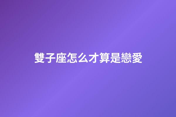 雙子座怎么才算是戀愛-第1張-星座運勢-玄機派