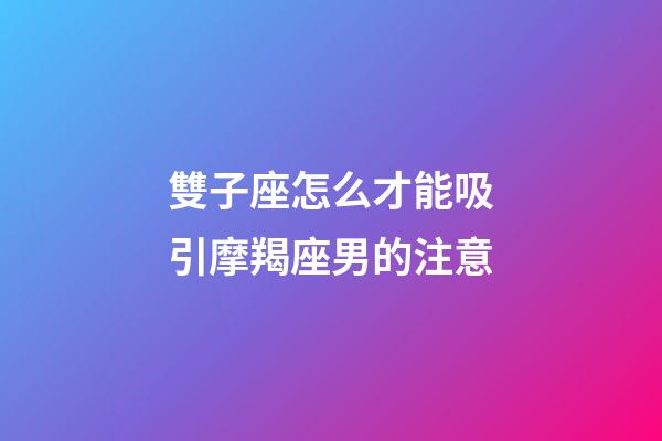 雙子座怎么才能吸引摩羯座男的注意-第1張-星座運勢-玄機派