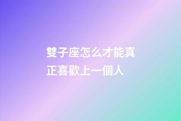 雙子座怎么才能真正喜歡上一個人-第1張-星座運勢-玄機派
