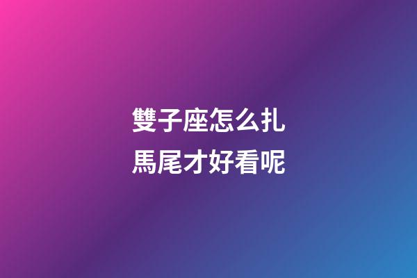雙子座怎么扎馬尾才好看呢-第1張-星座運(yùn)勢-玄機(jī)派