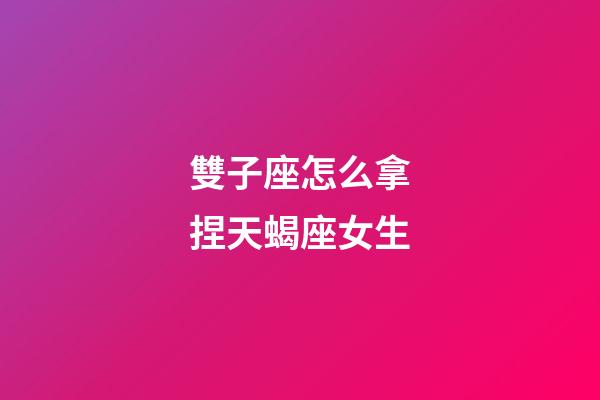 雙子座怎么拿捏天蝎座女生-第1張-星座運勢-玄機派