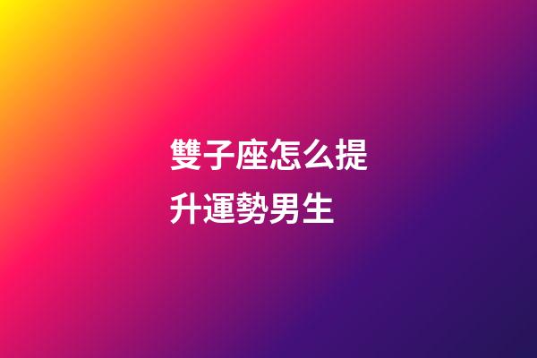 雙子座怎么提升運勢男生-第1張-星座運勢-玄機派