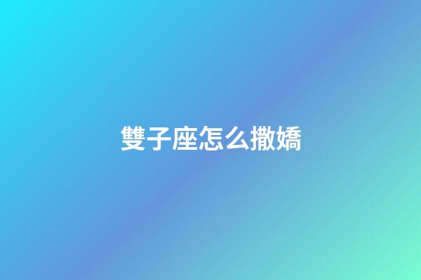 雙子座怎么撒嬌