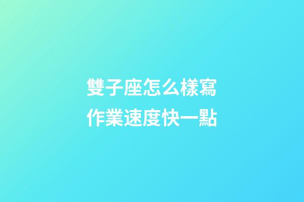 雙子座怎么樣寫作業速度快一點-第1張-星座運勢-玄機派