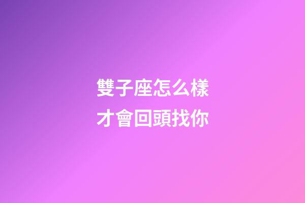 雙子座怎么樣才會回頭找你-第1張-星座運勢-玄機派
