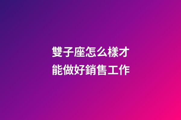 雙子座怎么樣才能做好銷售工作-第1張-星座運勢-玄機派