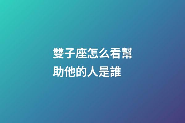 雙子座怎么看幫助他的人是誰-第1張-星座運勢-玄機派