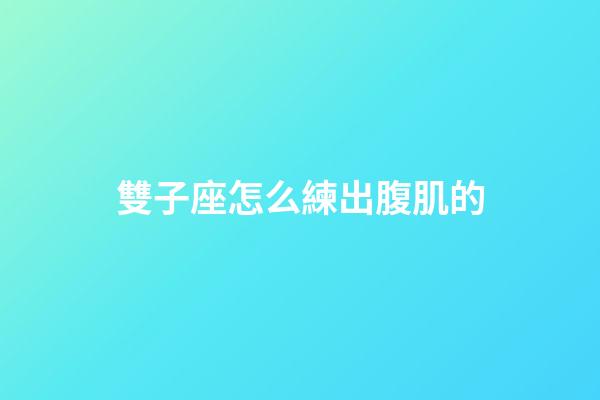 雙子座怎么練出腹肌的-第1張-星座運勢-玄機派