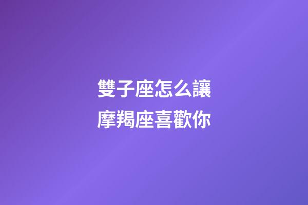 雙子座怎么讓摩羯座喜歡你-第1張-星座運勢-玄機派