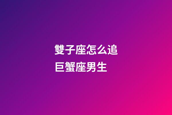 雙子座怎么追巨蟹座男生-第1張-星座運勢-玄機派