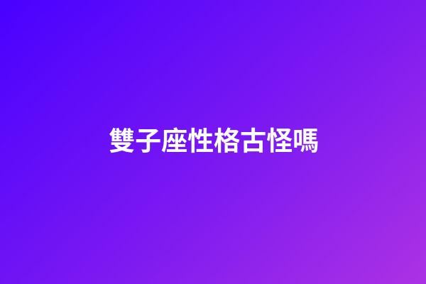 雙子座性格古怪嗎-第1張-星座運勢-玄機派