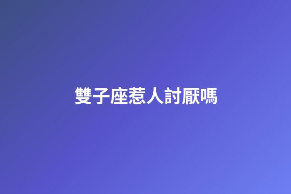 雙子座惹人討厭嗎-第1張-星座運勢-玄機派