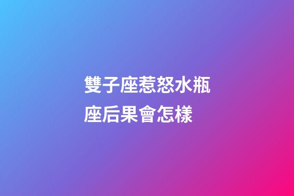 雙子座惹怒水瓶座后果會怎樣-第1張-星座運勢-玄機派