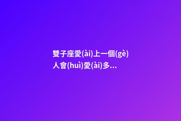 雙子座愛(ài)上一個(gè)人會(huì)愛(ài)多久-第1張-星座運(yùn)勢(shì)-玄機(jī)派