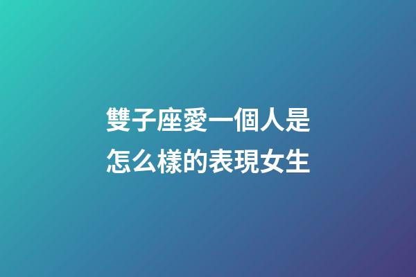 雙子座愛一個人是怎么樣的表現女生-第1張-星座運勢-玄機派