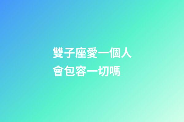 雙子座愛一個人會包容一切嗎-第1張-星座運勢-玄機派
