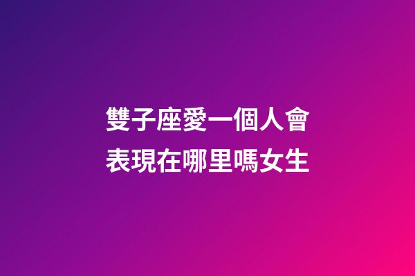 雙子座愛一個人會表現在哪里嗎女生-第1張-星座運勢-玄機派