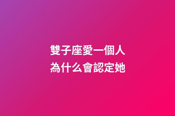 雙子座愛一個人為什么會認定她-第1張-星座運勢-玄機派