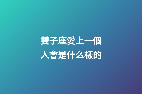 雙子座愛上一個人會是什么樣的-第1張-星座運勢-玄機派