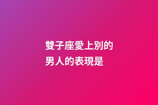 雙子座愛上別的男人的表現是-第1張-星座運勢-玄機派
