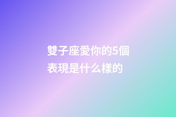 雙子座愛你的5個表現是什么樣的-第1張-星座運勢-玄機派