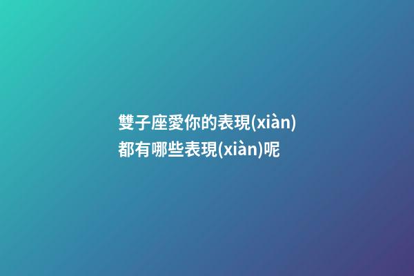 雙子座愛你的表現(xiàn)都有哪些表現(xiàn)呢-第1張-星座運勢-玄機派
