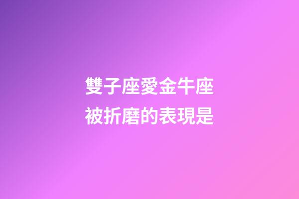 雙子座愛金牛座被折磨的表現是-第1張-星座運勢-玄機派