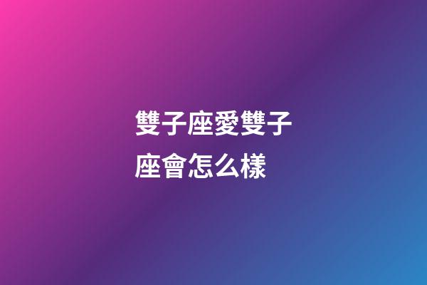 雙子座愛雙子座會怎么樣-第1張-星座運勢-玄機派